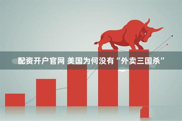 配资开户官网 美国为何没有“外卖三国杀”