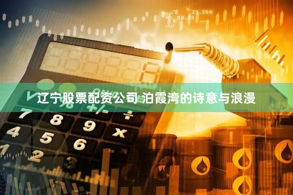 辽宁股票配资公司 泊霞湾的诗意与浪漫