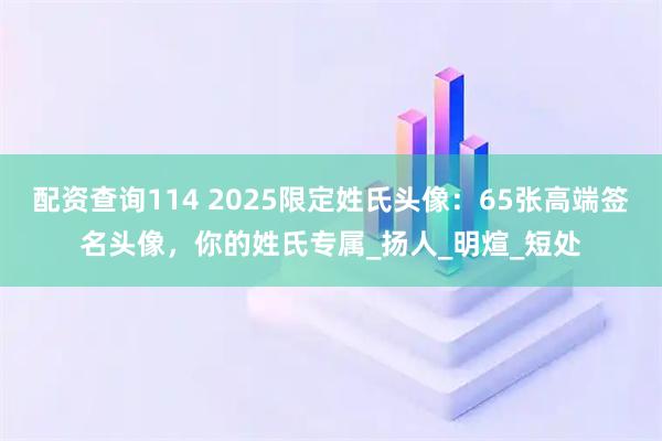 配资查询114 2025限定姓氏头像：65张高端签名头像，你的姓氏专属_扬人_明煊_短处