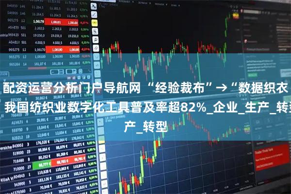 配资运营分析门户导航网 “经验裁布”→“数据织衣” 我国纺织业数字化工具普及率超82%_企业_生产_转型